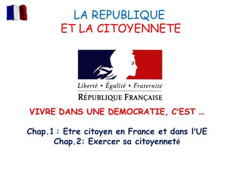 LA REPUBLIQUE ET LA CITOYENNETE VIVRE DANS UNE DEMOCRATIE, C ’ EST … Chap.1 : Etre citoyen en France et dans l ’ UE Chap.2: Exercer sa citoyennet é.