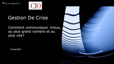 Presentation Gestion De Crise Comment communiquer mieux, au plus grand nombre et au plus vite? 19 mai 2016.