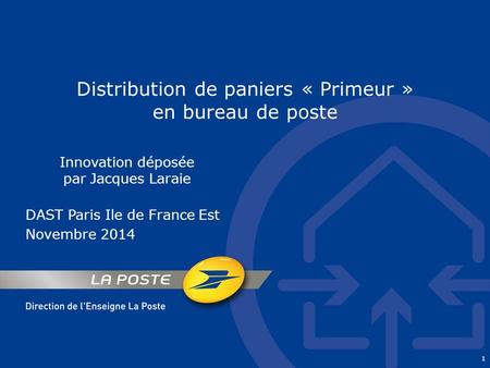 1 Distribution de paniers « Primeur » en bureau de poste Innovation déposée par Jacques Laraie DAST Paris Ile de France Est Novembre 2014.