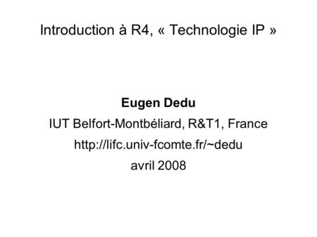 Introduction à R4, « Technologie IP » Eugen Dedu IUT Belfort-Montbéliard, R&T1, France  avril 2008.