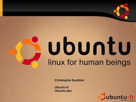 Christophe Sauthier Ubuntu-fr Ubuntu-dev. Christophe Sauthier - Publié sous CC-BY-SA 3.0 Sommaire ● Ubuntu – Historique – Les principes – Les caractéristiques.