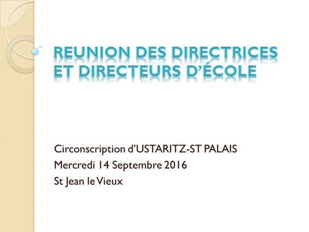Circonscription d’USTARITZ-ST PALAIS Mercredi 14 Septembre 2016 St Jean le Vieux.