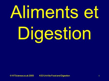 © NTScience.co.uk 2005KS3 Unit 8a Food and Digestion 1 Aliments et Digestion.