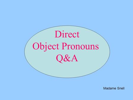 Direct Object Pronouns Q&A Madame Snell. Subject Pronouns JE I TU you (sg/informal) NOUS we VOUS you (sg/formal and pl/informal or formal) IL him/it ELLE.