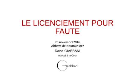 LE LICENCIEMENT POUR FAUTE 25 novembre2016 Abbaye de Neumunster David GIABBANI Avocat à la Cour.