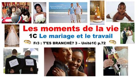 Les moments de la vie 1C Le mariage et le travail Fr3 : T’ES BRANCHÉ? 3 – Unité1C p.72.