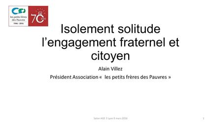 Isolement solitude l’engagement fraternel et citoyen Alain Villez Président Association « les petits frères des Pauvres » Salon AGE 3 Lyon 9 mars