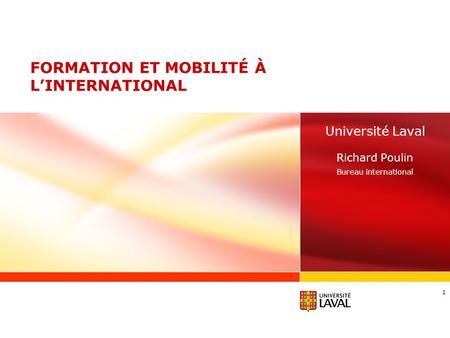 FORMATION ET MOBILITÉ À L’INTERNATIONAL Université Laval Richard Poulin Bureau international 1.