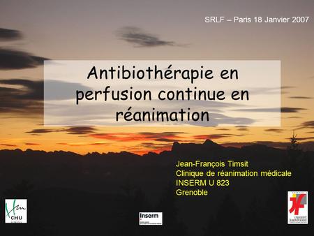 Antibiothérapie en perfusion continue en réanimation Jean-François Timsit Clinique de réanimation médicale INSERM U 823 Grenoble SRLF – Paris 18 Janvier.