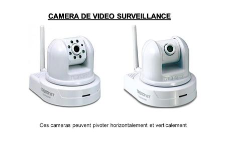 CAMERA DE VIDEO SURVEILLANCE Ces cameras peuvent pivoter horizontalement et verticalement.
