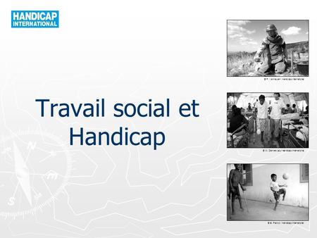 © P. Vermeulen / Handicap International © W. Daniels pour Handicap International © B. Franck / Handicap International Travail social et Handicap.