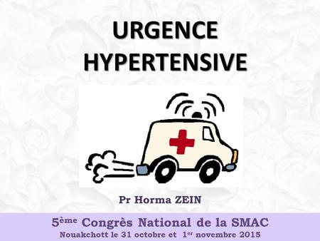 URGENCE HYPERTENSIVE Pr Horma ZEIN 5 ème Congrès National de la SMAC Nouakchott le 31 octobre et 1 er novembre 2015.