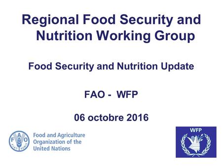 Regional Food Security and Nutrition Working Group Food Security and Nutrition Update FAO - WFP 06 octobre 2016.
