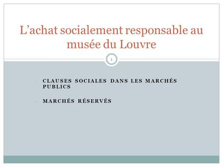 - CLAUSES SOCIALES DANS LES MARCHÉS PUBLICS - MARCHÉS RÉSERVÉS L’achat socialement responsable au musée du Louvre 1.