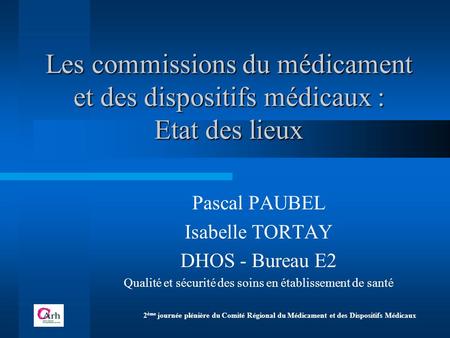 Les commissions du médicament et des dispositifs médicaux : Etat des lieux Pascal PAUBEL Isabelle TORTAY DHOS - Bureau E2 Qualité et sécurité des soins.