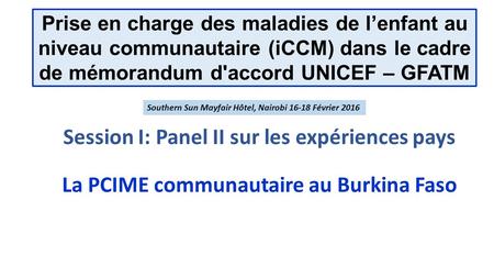 Prise en charge des maladies de l’enfant au niveau communautaire (iCCM) dans le cadre de mémorandum d'accord UNICEF – GFATM Session I: Panel II sur les.