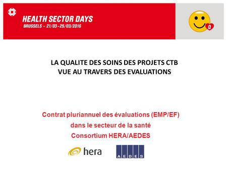 Contrat pluriannuel des évaluations (EMP/EF) dans le secteur de la santé Consortium HERA/AEDES LA QUALITE DES SOINS DES PROJETS CTB VUE AU TRAVERS DES.
