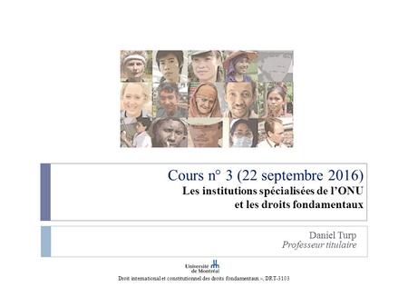 Cours n° 3 (22 septembre 2016) Les institutions spécialisées de l’ONU et les droits fondamentaux Daniel Turp Professeur titulaire Droit international et.
