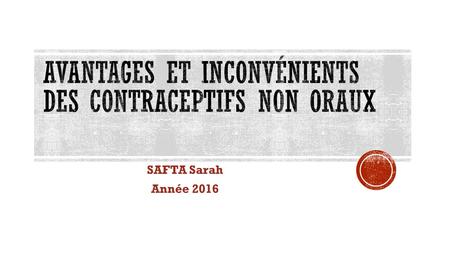 SAFTA Sarah Année Efficacité pratique Sans hormones Protège contre les IST Pas de pose par un professionne l de santé Pas de manipulatio n pendant.