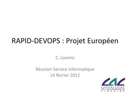 RAPID-DEVOPS : Projet Européen C. Loomis Réunion Service Informatique 14 février 2012.