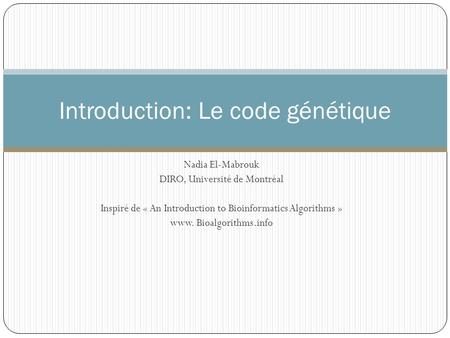 Nadia El-Mabrouk DIRO, Université de Montréal Inspiré de « An Introduction to Bioinformatics Algorithms » www. Bioalgorithms.info Introduction: Le code.