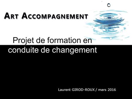 Projet de formation en conduite de changement Laurent GIROD-ROUX / mars 2016.