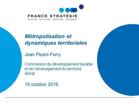 Métropolisation et dynamiques territoriales Jean Pisani-Ferry Commission du développement durable et de l’aménagement du territoire Sénat 19 octobre 2016.