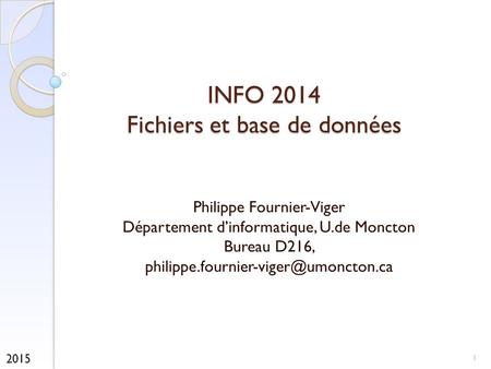 INFO 2014 Fichiers et base de données Philippe Fournier-Viger Département d’informatique, U.de Moncton Bureau D216,