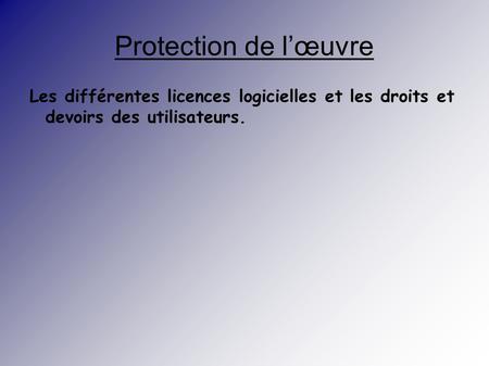 Protection de l’œuvre Les différentes licences logicielles et les droits et devoirs des utilisateurs.