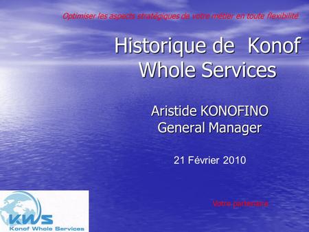 Aristide KONOFINO General Manager 21 Février 2010 Historique de Konof Whole Services Votre partenaire Optimiser les aspects stratégiques de votre métier.