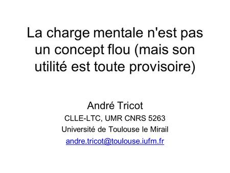 La charge mentale n'est pas un concept flou (mais son utilité est toute provisoire) André Tricot CLLE-LTC, UMR CNRS 5263 Université de Toulouse le Mirail.