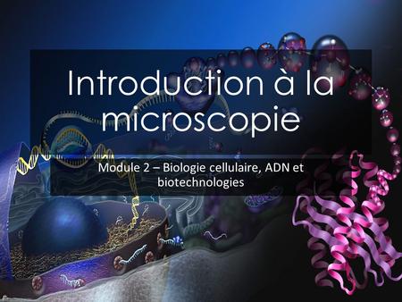 Introduction à la microscopie Module 2 – Biologie cellulaire, ADN et biotechnologies.