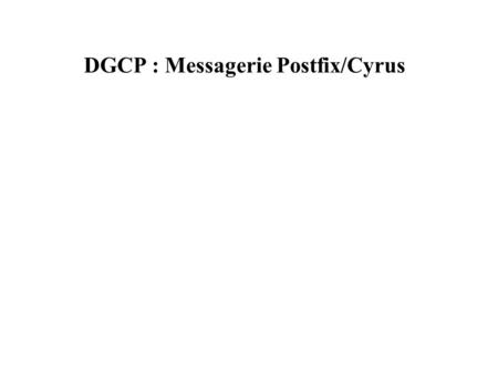 DGCP : Messagerie Postfix/Cyrus. Contexte : * agents, tous titulaires d’une BAL, répartis sur la France Métropolitaine, les DOM, les TOM, et quelques.