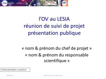 1 l’OV au LESIA réunion de suivi de projet présentation publique « nom & prénom du chef de projet » « nom & prénom du responsable scientifique » 20/11/14Réunion.