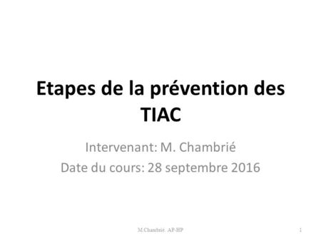 Etapes de la prévention des TIAC Intervenant: M. Chambrié Date du cours: 28 septembre 2016 M.Chambrié. AP-HP1.
