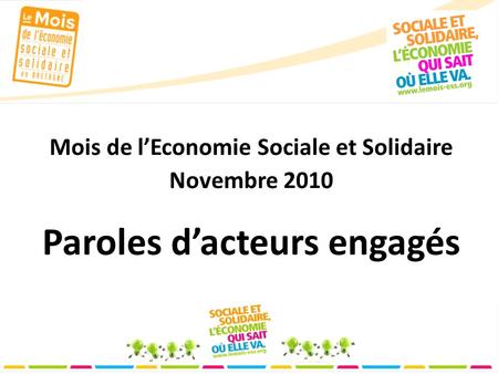 Mois de l’Economie Sociale et Solidaire Novembre 2010 Paroles d’acteurs engagés.