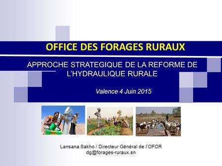Lansana Sakho / Directeur Général de l’OFOR OFFICE DES FORAGES RURAUX APPROCHE STRATEGIQUE DE LA REFORME DE L’HYDRAULIQUE RURALE Valence.