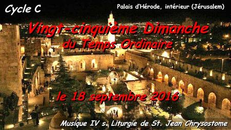 Cycle C Vingt-cinquième Dimanche du Temps Ordinaire Vingt-cinquième Dimanche du Temps Ordinaire le 18 septembre 2016 Musique IV s. Liturgie de St. Jean.