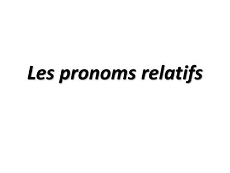 Les pronoms relatifs. Qu’est-ce que c’est? Il existe 4 pronoms relatifs simples  Qui  Que  Où  Dont Les pronoms relatifs servent à relier deux phrases.