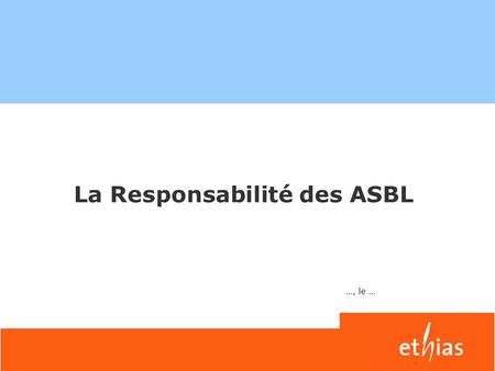 La Responsabilité des ASBL …, le …. Qu’est-ce que la responsabilité? Morale Pénale Civile.