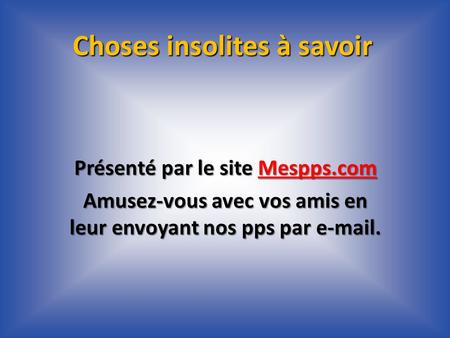 Choses insolites à savoir Présenté par le site Mespps.com Mespps.com Amusez-vous avec vos amis en leur envoyant nos pps par  .