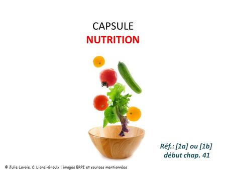 CAPSULE NUTRITION Réf.: [1a] ou [1b] début chap. 41 © Julie Lavoie, C. Lionel-Groulx ; images ERPI et sources mentionnées.