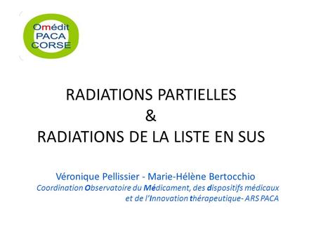 RADIATIONS PARTIELLES & RADIATIONS DE LA LISTE EN SUS Véronique Pellissier - Marie-Hélène Bertocchio Coordination Observatoire du Médicament, des dispositifs.