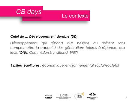 Le contexte CB days Celui du … Développement durable (DD ) Développement qui répond aux besoins du présent sans compromettre la capacité des générations.