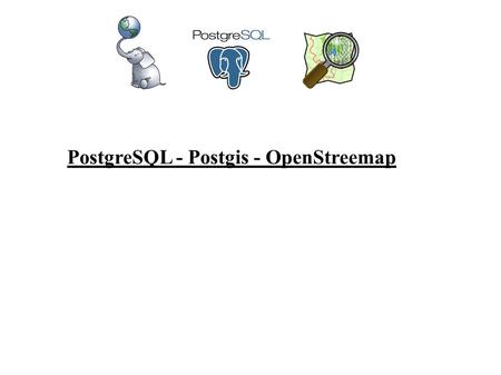 PostgreSQL - Postgis - OpenStreemap. Atelier base de données PostgreSql + Postgis avec intégration de données OpenStreetmap Installation base de données.