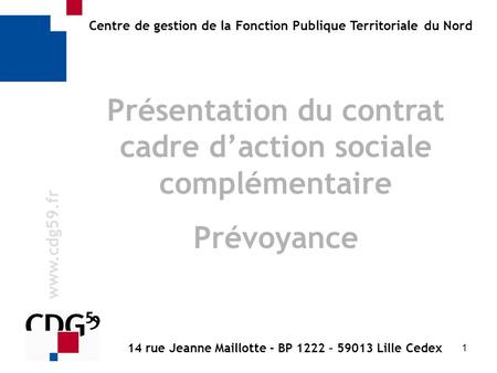 1 w w w. c d g 5 9. f r Centre de gestion de la Fonction Publique Territoriale du Nord Présentation du contrat cadre d’action sociale complémentaire Prévoyance.