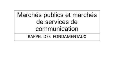Marchés publics et marchés de services de communication RAPPEL DES FONDAMENTAUX.