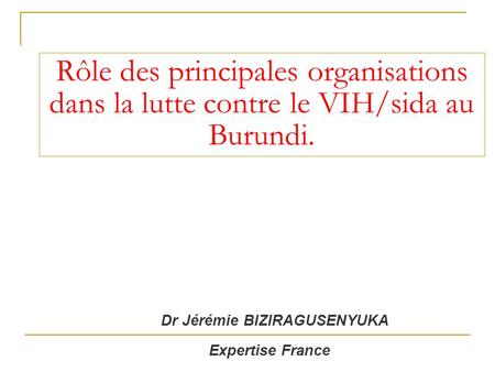 Rôle des principales organisations dans la lutte contre le VIH/sida au Burundi. Dr Jérémie BIZIRAGUSENYUKA Expertise France.