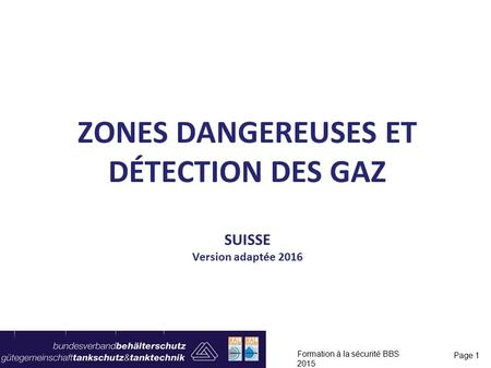 ZONES DANGEREUSES ET DÉTECTION DES GAZ SUISSE Version adaptée 2016 Formation à la sécurité BBS 2015 Page 1.