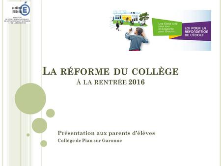 L A RÉFORME DU COLLÈGE À LA RENTRÉE 2016 Présentation aux parents d’élèves Collège de Pian sur Garonne.